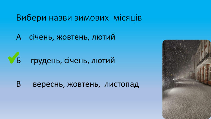 Вибери назви зимових місяців. А січень, жовтень, лютий. Б грудень, січень, лютий. В вереснь, жовтень, листопад