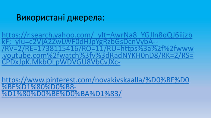 Використані джерела:https://r.search.yahoo.com/_ylt=Awr. Na8_YGJln8q. QJ6iijzbk. F;_ylu=c2 Vj. A2 Zw. LWF0d. HJp. Yg. Rzb. Gs. Dcn. Vyb. A--/RV=2/RE=1738115416/RO=11/RU=https%3a%2f%2fwww.youtube.com%2fwatch%3fv%3d. Rad. NYKH0n. D8/RK=2/RS=CPDx. Jp. K. Mkb. OLp. WDVGU8 Vb. Cv. JXc-https://www.pinterest.com/novakivskaalla/%D0%BF%D0%BE%D1%80%D0%B8-%D1%80%D0%BE%D0%BA%D1%83/