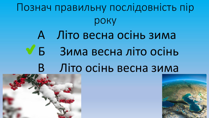 Познач правильну послідовність пір року А Літо весна осінь зима Б Зима весна літо осінь В Літо осінь весна зима