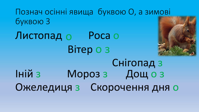 Познач осінні явища буквою О, а зимові буквою ЗЛистопад Роса о Вітер о з Снігопад з Іній з Мороз з Дощ о з Ожеледиця з Скорочення дня о о