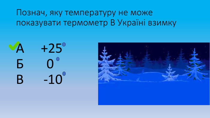 Познач, яку температуру не може показувати термометр В Україні взимку. А +25 Б 0 В -10