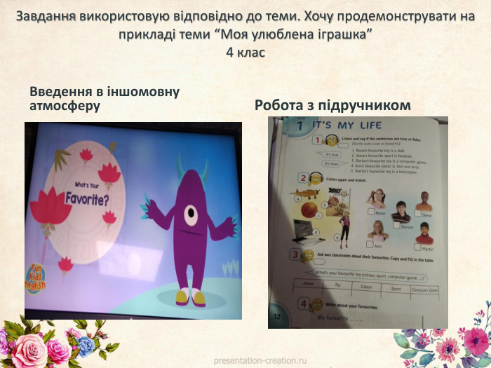 Завдання використовую відповідно до теми. Хочу продемонструвати на прикладі теми “Моя улюблена іграшка”4 клас. Введення в іншомовну атмосферу. Робота з підручником