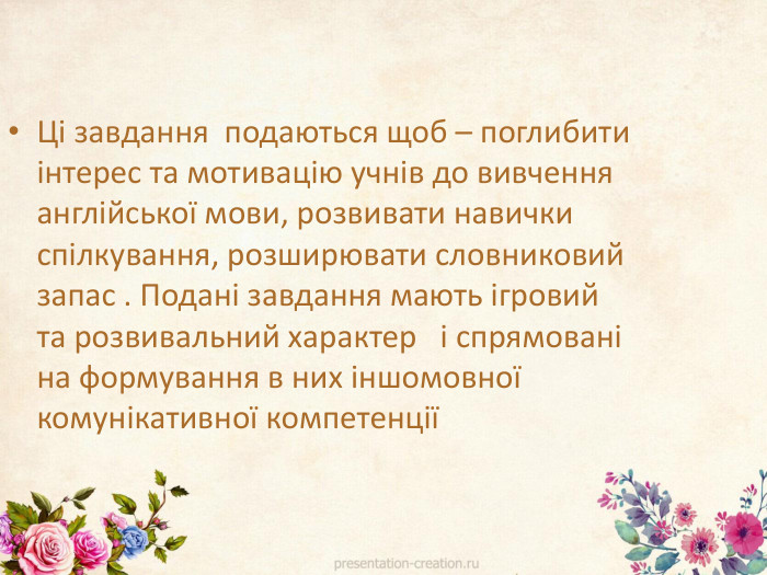 Ці завдання подаються щоб – поглибити інтерес та мотивацію учнів до вивчення англійської мови, розвивати навички спілкування, розширювати словниковий запас . Подані завдання мають ігровий та розвивальний характер і спрямовані на формування в них іншомовної комунікативної компетенції 