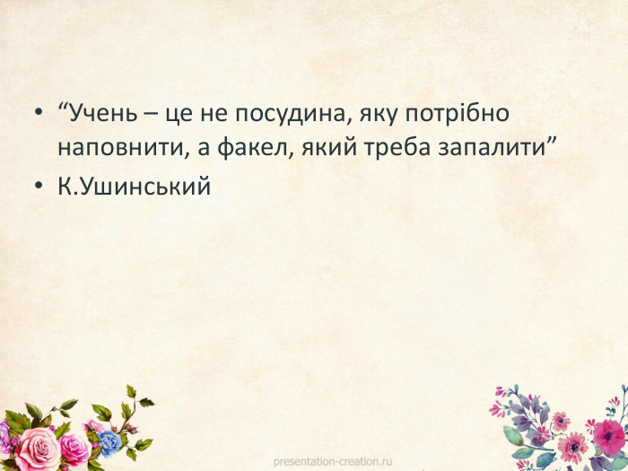 “Учень – це не посудина, яку потрібно наповнити, а факел, який треба запалити”К. Ушинський