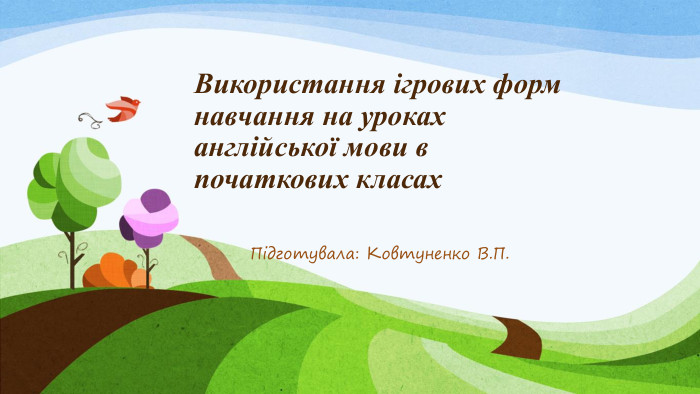 Використання ігрових форм навчання на уроках англійської мови в початкових класах Підготувала: Ковтуненко В. П.