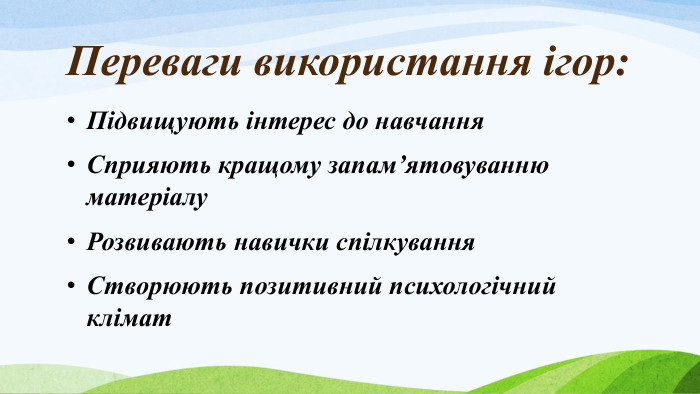 Переваги використання ігор: Підвищують інтерес до навчання. Сприяють кращому запам’ятовуванню матеріалу. Розвивають навички спілкування. Створюють позитивний психологічний клімат 