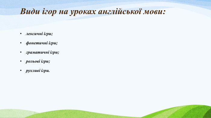 Види ігор на уроках англійської мови:лексичні ігри;фонетичні ігри;граматичні ігри;рольові ігри;рухливі ігри. 