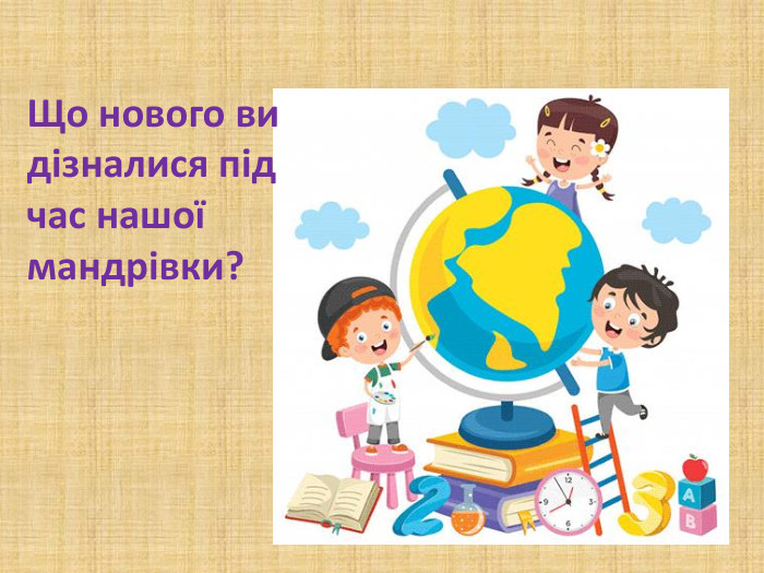 Що нового ви дізналися під час нашої мандрівки?