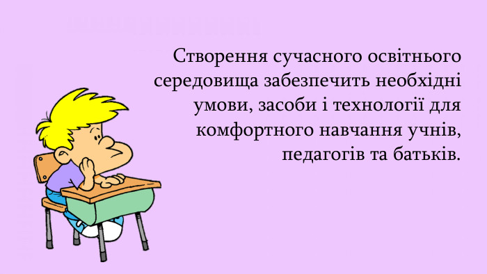 Створення сучасного освітнього середовища забезпечить необхідні умови, засоби і технології для комфортного навчання учнів, педагогів та батьків.