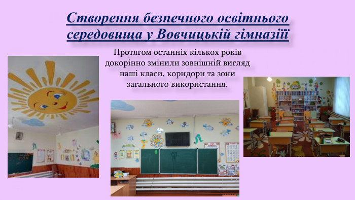 Створення безпечного освітнього середовища у Вовчицькій гімназіїїПротягом останніх кількох років докорінно змінили зовнішній вигляд наші класи, коридори та зони загального використання.