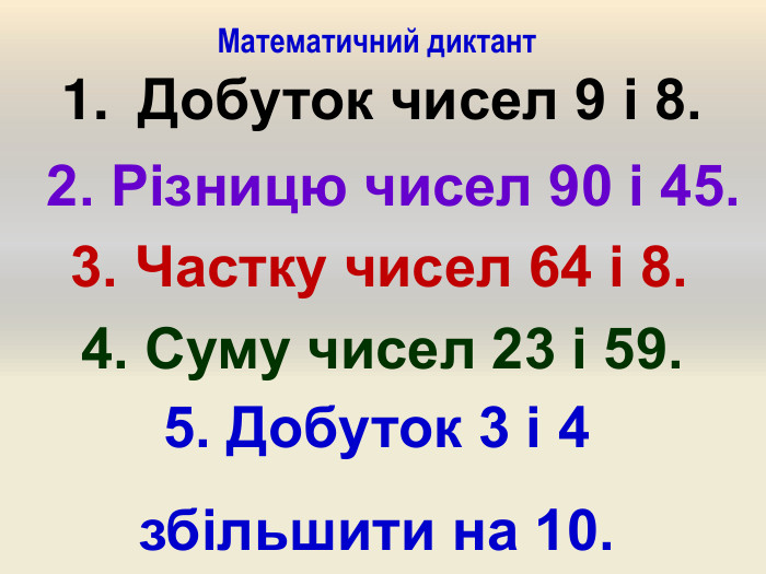 Математичний диктант. Добуток чисел 9 і 8.2. Різницю чисел 90 і 45.3. Частку чисел 64 і 8.4. Суму чисел 23 і 59.5. Добуток 3 і 4 збільшити на 10.