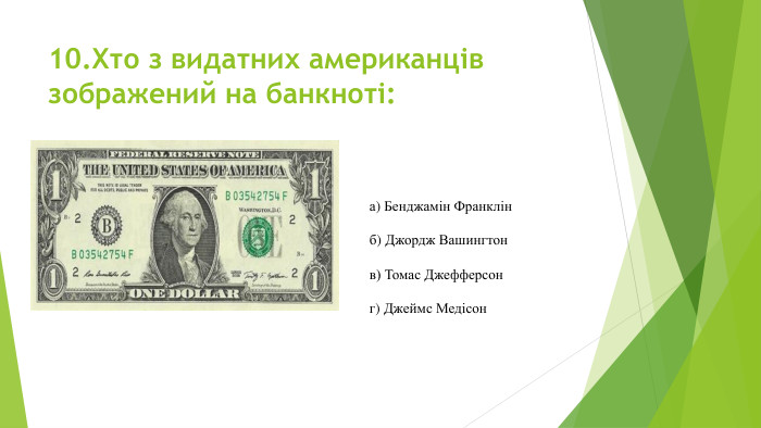 10. Хто з видатних американців зображений на банкноті:а) Бенджамін Франклін б) Джордж Вашингтон в) Томас Джефферсон г) Джеймс Медісон