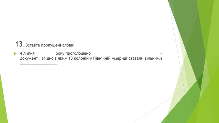  13. Вставте пропущені слова:4 липня ________ року проголошено _______________________________ -документ , згідно з яким 13 колоній у Північній Америці ставали вільними _________________.