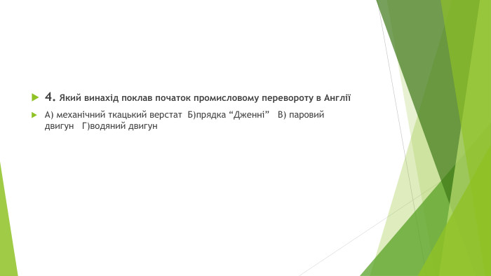 4. Який винахід поклав початок промисловому перевороту в АнгліїА) механічний ткацький верстат  Б)прядка “Дженні”   В) паровий двигун   Г)водяний двигун