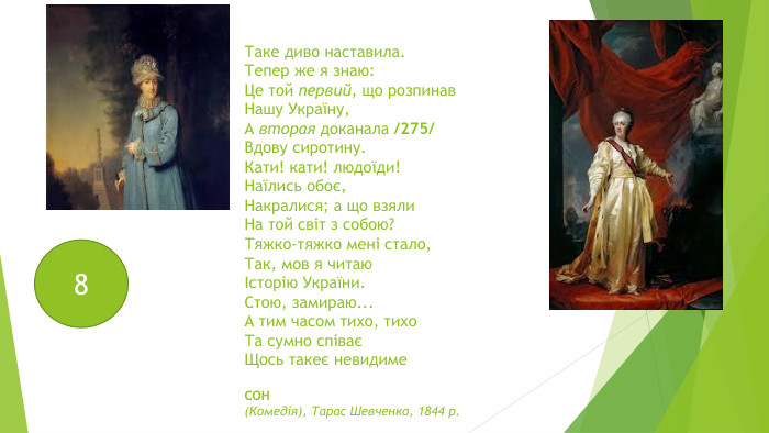 Таке диво наставила. Тепер же я знаю: Це той первий, що розпинав. Нашу Україну,А вторая доканала /275/Вдову сиротину. Кати! кати! людоїди!Наїлись обоє,Накралися; а що взяли. На той світ з собою?Тяжко-тяжко мені стало,Так, мов я читаюІсторію України. Стою, замираю... А тим часом тихо, тихо. Та сумно співаєЩось такеє невидиме. СОН(Комедія), Тарас Шевченко, 1844 р.8