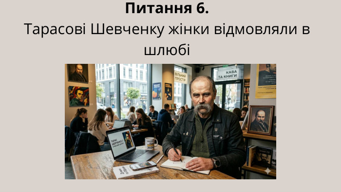 Питання 6. Тарасові Шевченку жінки відмовляли в шлюбі