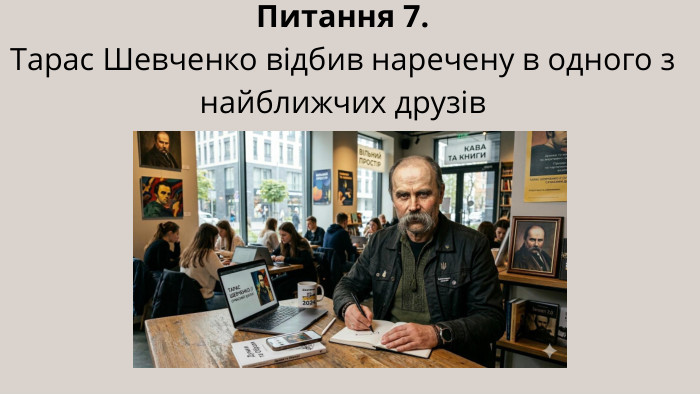 Питання 7. Тарас Шевченко відбив наречену в одного з найближчих друзів