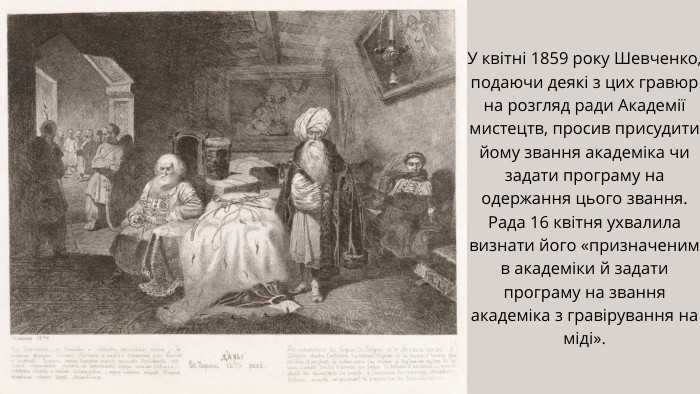 У квітні 1859 року Шевченко, подаючи деякі з цих гравюр на розгляд ради Академії мистецтв, просив присудити йому звання академіка чи задати програму на одержання цього звання. Рада 16 квітня ухвалила визнати його «призначеним в академіки й задати програму на звання академіка з гравірування на міді».