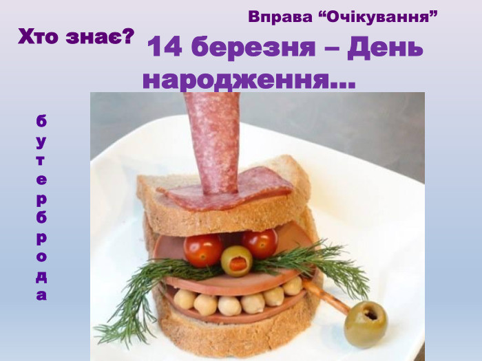  14 березня – День народження... бутерброда. Хто знає?Вправа “Очікування”