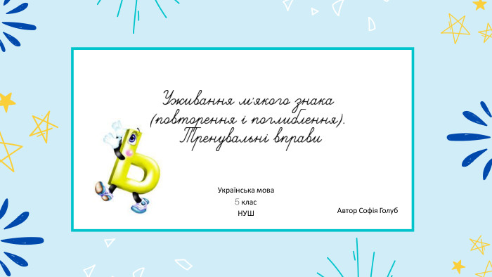 Уживання м'якого знака (повторення і поглиблення). Тренувальні вправи. Автор Софія Голуб. Українська мова 5 клас. НУШ