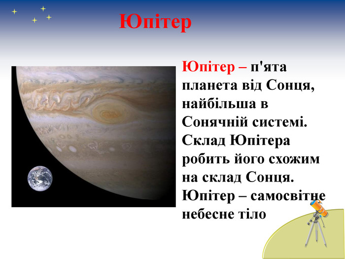 Юпітер – п'ята планета від Сонця, найбільша в Сонячній системі. Склад Юпітера робить його схожим  на склад Сонця. Юпітер – самосвітне небесне тіло Юпітер 
