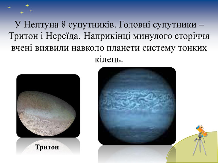  У Нептуна 8 супутників. Головні супутники – Тритон і Нереїда. Наприкінці минулого сторіччя вчені виявили навколо планети систему тонких кілець. Тритон 