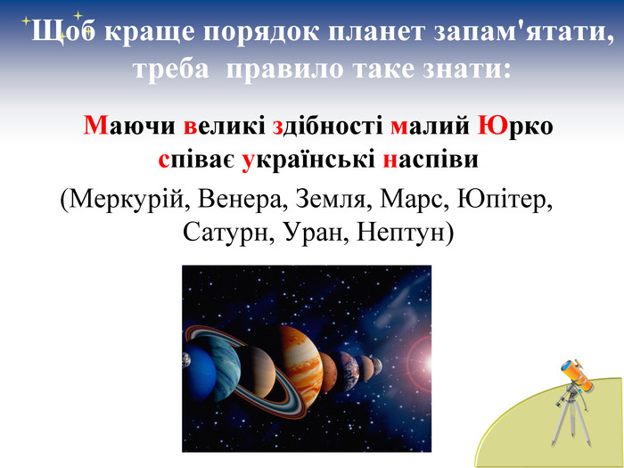 Щоб краще порядок планет запам'ятати, треба  правило таке знати:     Маючи великі здібності малий Юрко співає українські наспіви  (Меркурій, Венера, Земля, Марс, Юпітер, Сатурн, Уран, Нептун) 