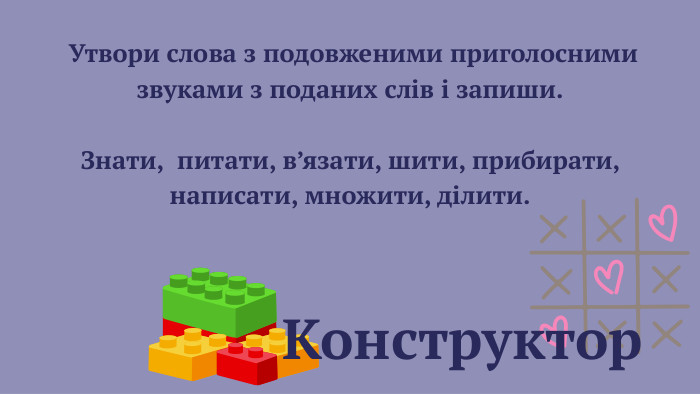  Конструктор Утвори слова з подовженими приголосними звуками з поданих слів і запиши. Знати, питати, в’язати, шити, прибирати, написати, множити, ділити.