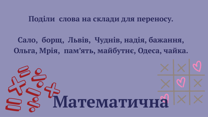  Поділи слова на склади для переносу. Сало, борщ, Львів, Чуднів, надія, бажання,Ольга, Мрія, пам’ять, майбутнє, Одеса, чайка. Математична