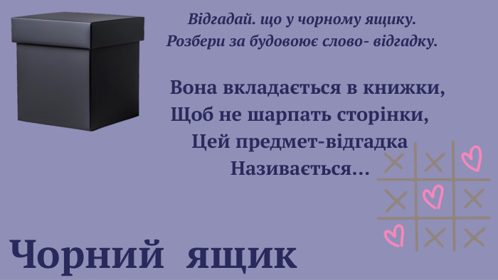 Чорний ящик Відгадай. що у чорному ящику. Розбери за будовоює слово- відгадку. Вона вкладається в книжки,Щоб не шарпать сторінки,Цей предмет-відгадка. Називається… 
