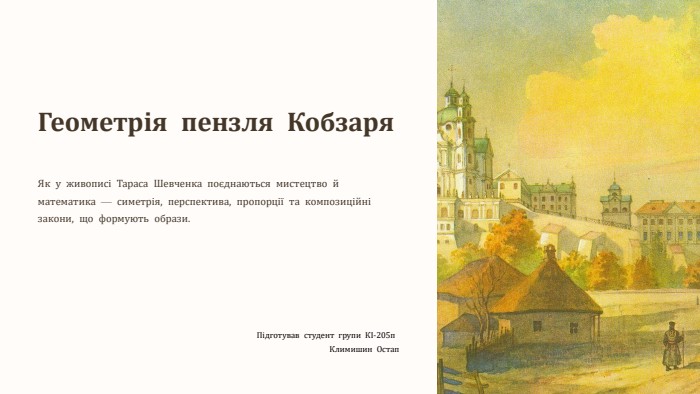 Геометрія пензля Кобзаря. Як у живописі Тараса Шевченка поєднаються мистецтво й математика — симетрія, перспектива, пропорції та композиційні закони, що формують образи. Підготував студент групи КІ-205п Климишин Остап