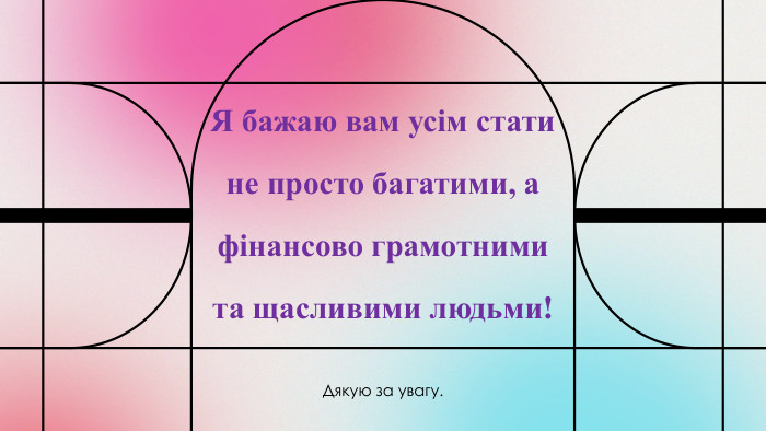 Дякую за увагу. Я бажаю вам усім стати не просто багатими, а фінансово грамотними та щасливими людьми!