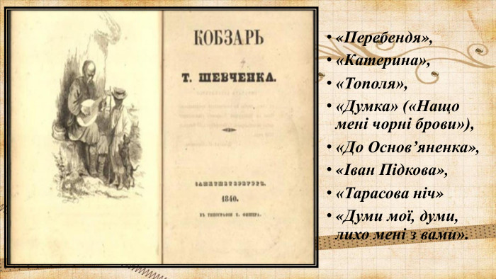 «Перебендя»,«Катерина», «Тополя», «Думка» («Нащо мені чорні брови»), «До Основ’яненка»,«Іван Підкова»,«Тарасова ніч»«Думи мої, думи, лихо мені з вами».