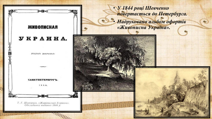 У 1844 році Шевченко повертається до Петербурга. Надруковано альбом офортів «Живописна Україна».