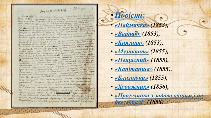 Повісті:«Наймичка» (1853), «Варнак» (1853), «Княгиня» (1853), «Музикант» (1855), «Нещасний» (1855), «Капітанша» (1855), «Близнюки» (1855), «Художник» (1856),«Прогулянка з задоволенням і не без моралі» (1858)