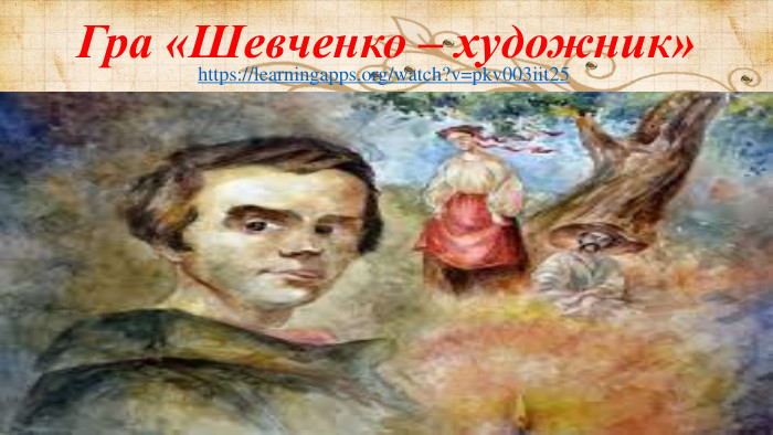 https://learningapps.org/watch?v=pkv003iit25 Гра «Шевченко – художник»