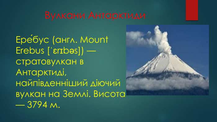 Вулкани Антарктиди. Ере́бус (англ. Mount Erebus [ˈɛrɪbəs]) — стратовулкан в Антарктиді, найпівденніший діючий вулкан на Землі. Висота — 3794 м.