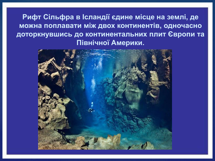 Рифт Сільфра в Ісландії єдине місце на землі, де можна поплавати між двох континентів, одночасно доторкнувшись до континентальних плит Європи та Північної Америки.