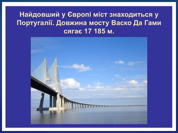 Найдовший у Європі міст знаходиться у Португалії. Довжина мосту Васко Да Гами сягає 17 185 м.