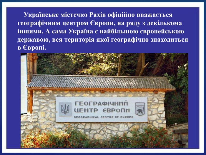 Українське містечко Рахів офіційно вважається географічним центром Європи, на ряду з декількома іншими. А сама Україна є найбільшою європейською державою, вся територія якої географічно знаходиться в Європі.