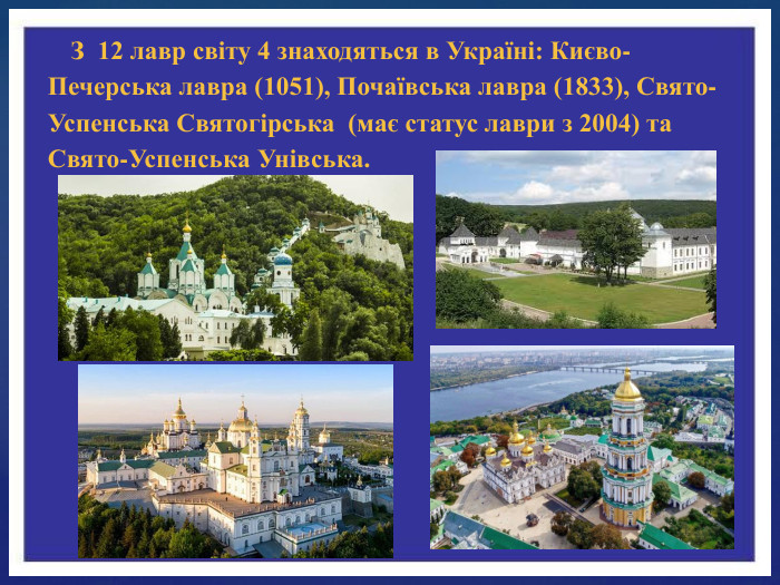 З 12 лавр світу 4 знаходяться в Україні: Києво-Печерська лавра (1051), Почаївська лавра (1833), Свято-Успенська Святогірська (має статус лаври з 2004) та Свято-Успенська Унівська. 