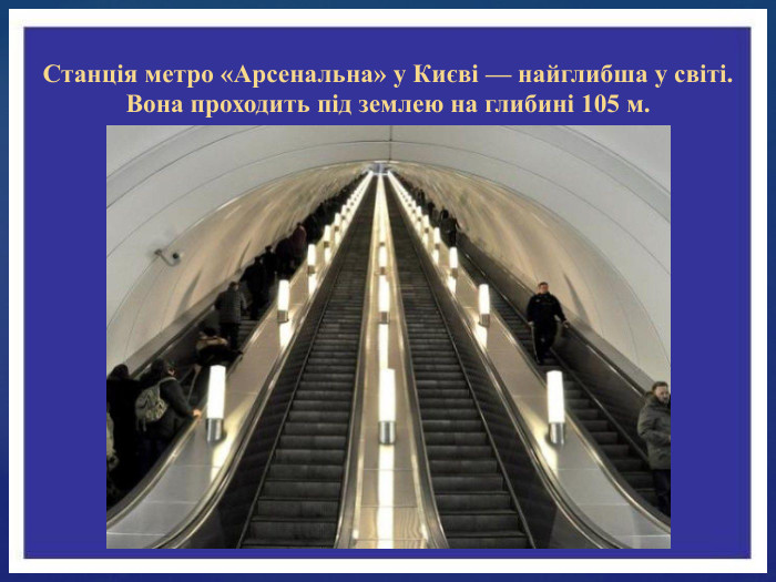 Станція метро «Арсенальна» у Києві — найглибша у світі. Вона проходить під землею на глибині 105 м.