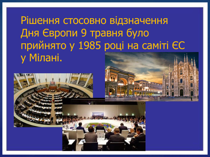 Рішення стосовно відзначення Дня Європи 9 травня було прийнято у 1985 році на саміті ЄС у Мілані.