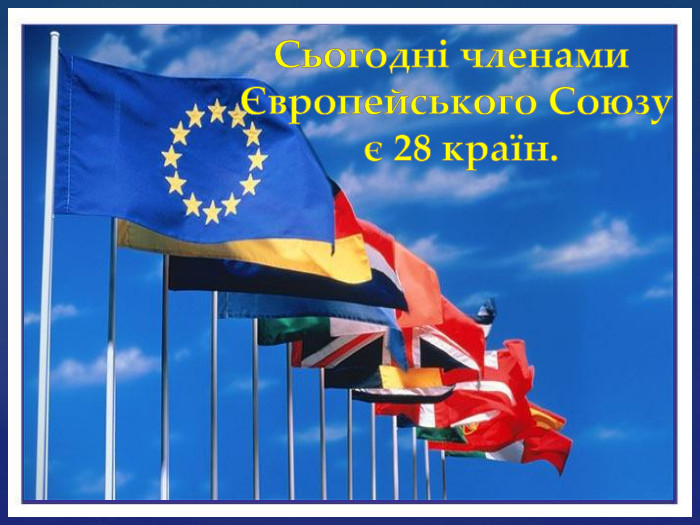 Сьогодні членами Європейського Союзу є 28 країн.