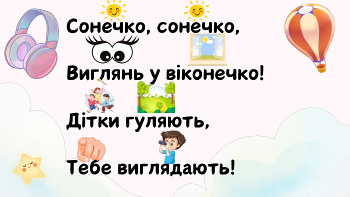 Сонечко, сонечко,Виглянь у віконечко!Дітки гуляють,Тебе виглядають!