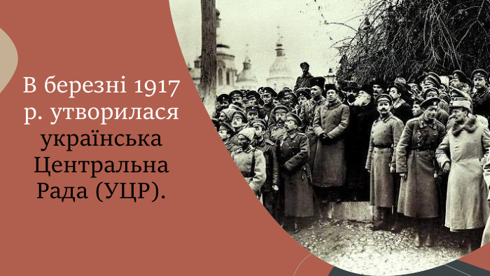 В березні 1917 р. утворилася українська Центральна Рада (УЦР).