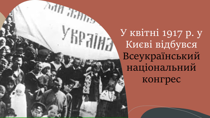 У квітні 1917 р. у Києві відбувся Всеукраїнський національний конгрес