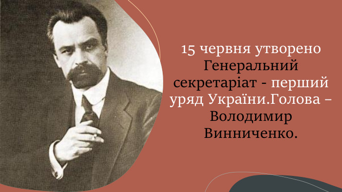 15 червня утворено Генеральний секретаріат - перший уряд України. Голова – Володимир Винниченко.