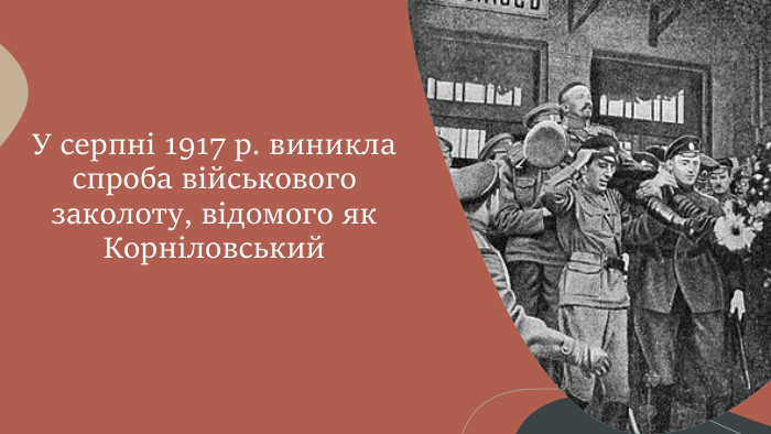 У серпні 1917 р. виникла спроба військового заколоту, відомого як Корніловський