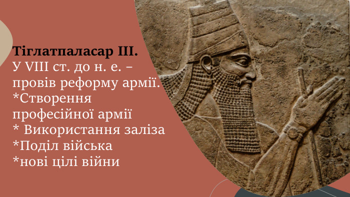 Тіглатпаласар ІІІ. У VІІІ ст. до н. е. – провів реформу армії.*Створення професійної армії* Використання заліза*Поділ війська*нові цілі війни